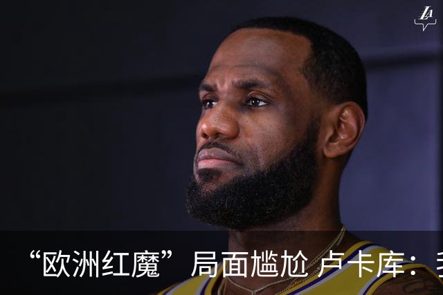 “欧洲红魔”局面尴尬 卢卡库：我们不想现在回家