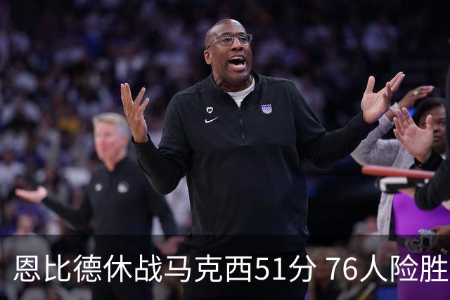 恩比德休战马克西51分 76人险胜爵士终结4连败