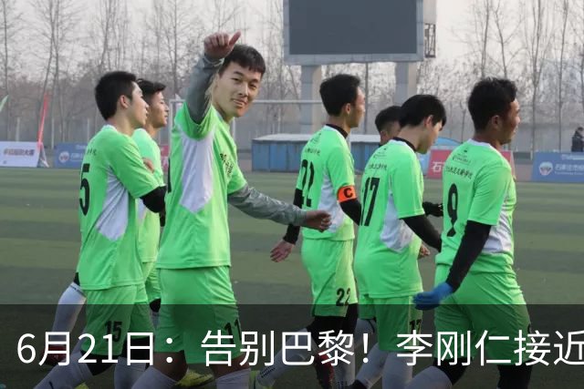 6月21日：告别巴黎！李刚仁接近加盟马竞，2700万欧重返西甲赛场